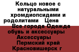 Кольцо новое с натуральными хромдиопсидами и родолитами › Цена ­ 18 800 - Все города Одежда, обувь и аксессуары » Аксессуары   . Пермский край,Красновишерск г.